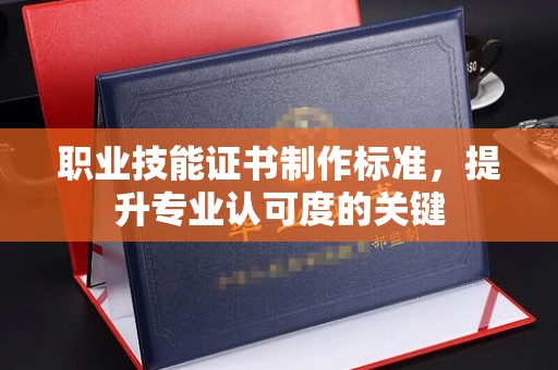 龙岩职业技能证书制作标准，提升专业认可度的关键