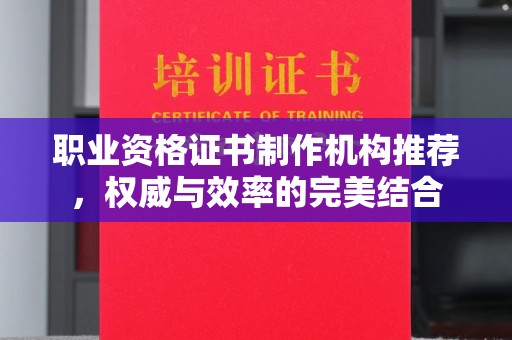 龙岩职业资格证书制作机构推荐，权威与效率的完美结合