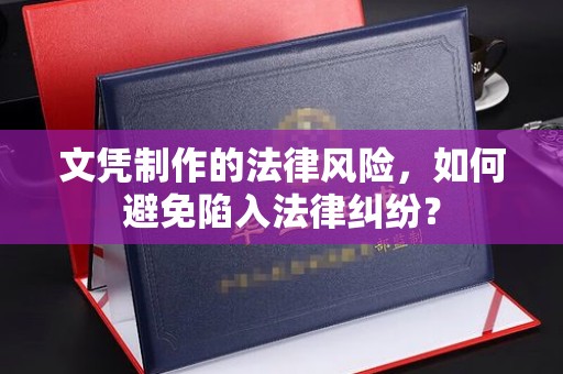 龙岩文凭制作的法律风险，如何避免陷入法律纠纷？