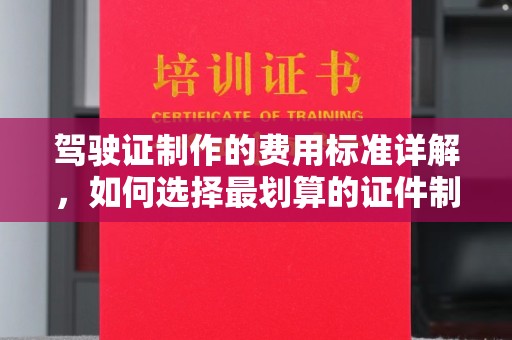 龙岩驾驶证制作的费用标准详解，如何选择最划算的证件制作服务？