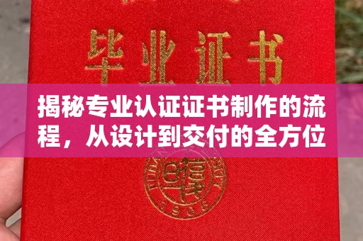 龙岩揭秘专业认证证书制作的流程，从设计到交付的全方位指南