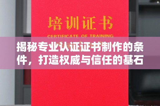 龙岩揭秘专业认证证书制作的条件，打造权威与信任的基石