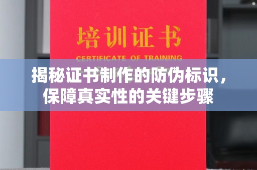 龙岩揭秘证书制作的防伪标识，保障真实性的关键步骤
