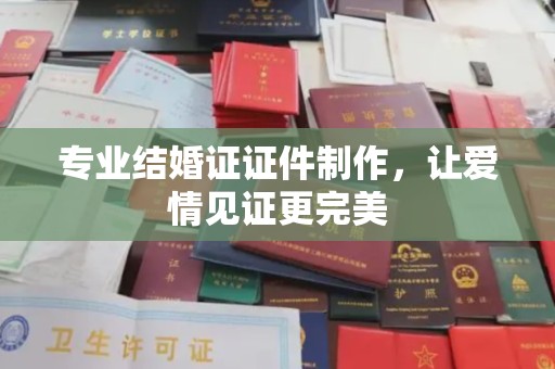 龙岩专业结婚证证件制作，让爱情见证更完美