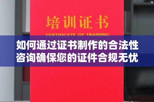 龙岩如何通过证书制作的合法性咨询确保您的证件合规无忧