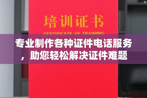 龙岩专业制作各种证件电话服务，助您轻松解决证件难题