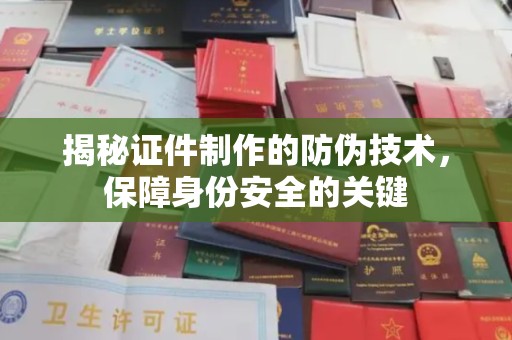 龙岩揭秘证件制作的防伪技术，保障身份安全的关键