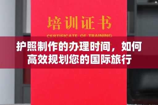 龙岩护照制作的办理时间，如何高效规划您的国际旅行