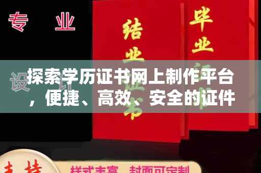 龙岩探索学历证书网上制作平台，便捷、高效、安全的证件制作新选择