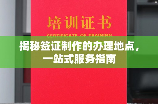 龙岩揭秘签证制作的办理地点，一站式服务指南