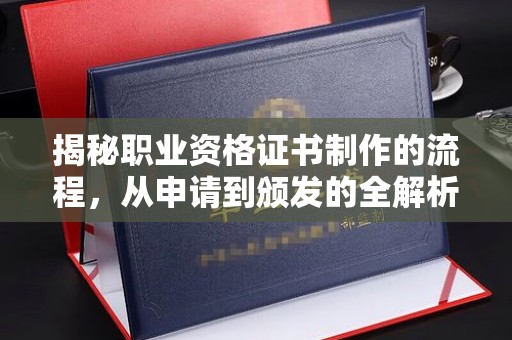 龙岩揭秘职业资格证书制作的流程，从申请到颁发的全解析