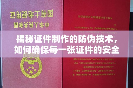 龙岩揭秘证件制作的防伪技术，如何确保每一张证件的安全与真实