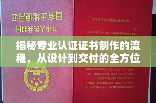 龙岩揭秘专业认证证书制作的流程，从设计到交付的全方位解析