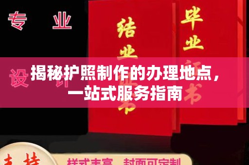 龙岩揭秘护照制作的办理地点，一站式服务指南