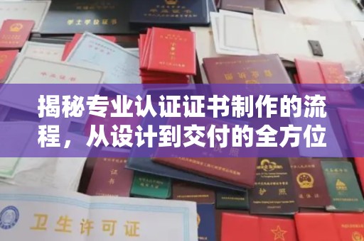 龙岩揭秘专业认证证书制作的流程，从设计到交付的全方位指南