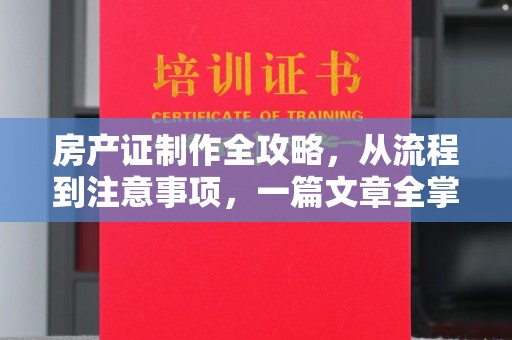 龙岩房产证制作全攻略，从流程到注意事项，一篇文章全掌握