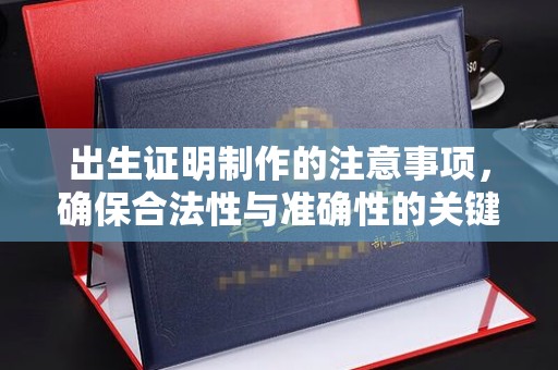 龙岩出生证明制作的注意事项，确保合法性与准确性的关键步骤
