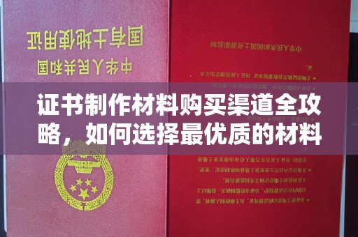 龙岩证书制作材料购买渠道全攻略，如何选择最优质的材料
