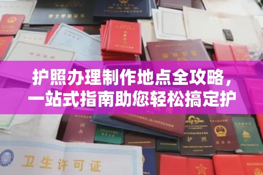 龙岩护照办理制作地点全攻略，一站式指南助您轻松搞定护照