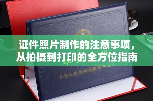 龙岩证件照片制作的注意事项，从拍摄到打印的全方位指南