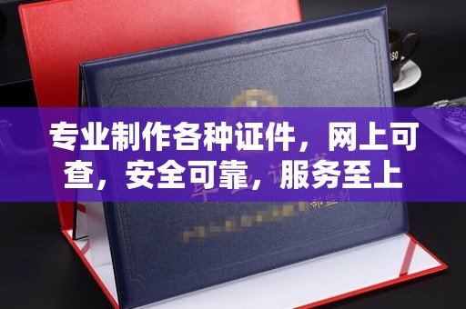 龙岩专业制作各种证件，网上可查，安全可靠，服务至上