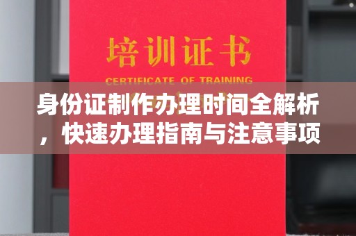 龙岩身份证制作办理时间全解析，快速办理指南与注意事项