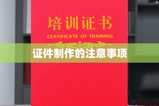 龙岩证件制作的注意事项
